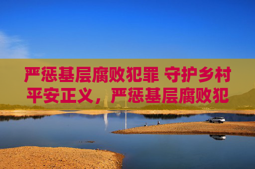 严惩基层腐败犯罪 守护乡村平安正义,严惩基层腐败犯罪 守护乡村平安正义 严惩基层腐败犯罪 守护乡村平安正义,严惩基层腐败犯罪 守护乡村平安正义