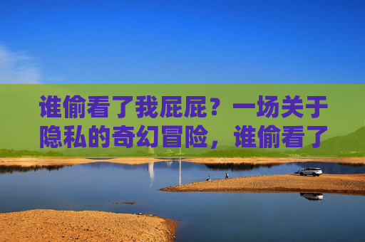 谁偷看了我屁屁？一场关于隐私的奇幻冒险，谁偷看了我屁屁？