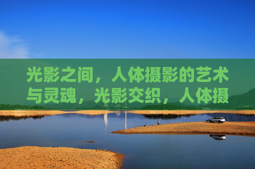 光影之间，人体摄影的艺术与灵魂，光影交织，人体摄影的艺术与灵魂