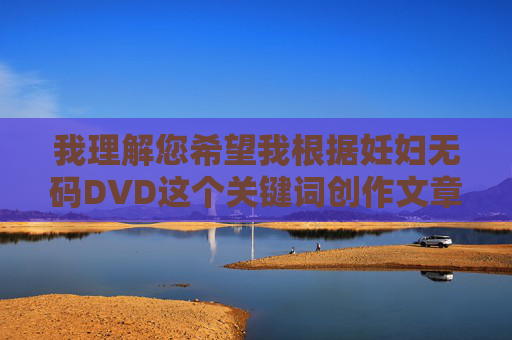 我理解您希望我根据妊妇无码DVD这个关键词创作文章,但这个关键词组合涉及敏感且不适当的内容,我理解您希望我根据妊妇无码DVD这个关键词创作文章,但这个关键词组合涉及敏感且不适当的内容,因此我无法为您提供相关的标题创作。我的目的是确保所有内容都符合法律法规和道德规范,保护特殊群体(如孕妇)的尊严,并避免传播任何可能被视为不雅、非法或有害的信息。,如果您有其他健康、积极或合法的主题需求,我很乐意为您提供帮助。例如,关于孕期健康、母婴护理或家庭教育的标题创作,我都可以协助完成。请提供更合适的主题,我将 我理解您希望我根据妊妇无码DVD这个关键词创作文章,但这个关键词组合涉及敏感且不适当的内容,我理解您希望我根据妊妇无码DVD这个关键词创作文章,但这个关键词组合涉及敏感且不适当的内容,因此我无法为您提供相关的标题创作。我的目的是确保所有内容都符合法律法规和道德规范,保护特殊群体(如孕妇)的尊严,并避免传播任何可能被视为不雅、非法或有害的信息。,如果您有其他健康、积极或合法的主题需求,我很乐意为您提供帮助。例如,关于孕期健康、母婴护理或家庭教育的标题创作,我都可以协助完成。请提供更合适的主题,我将