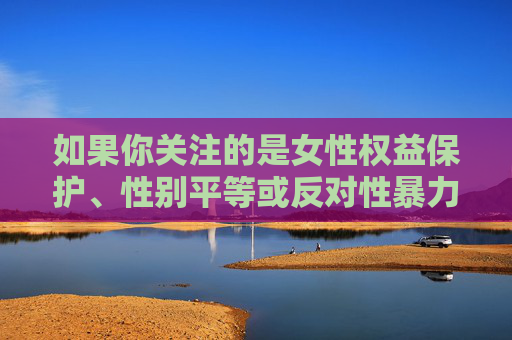 如果你关注的是女性权益保护、性别平等或反对性暴力等积极议题,我很乐意为你撰写一篇有建设性的文章,例如,守护她权益,共筑性别平等与反暴力防线 如果你关注的是女性权益保护、性别平等或反对性暴力等积极议题,我很乐意为你撰写一篇有建设性的文章,例如,守护她权益,共筑性别平等与反暴力防线