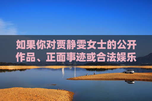 如果你对贾静雯女士的公开作品、正面事迹或合法娱乐新闻感兴趣,我很乐意为你撰写相关内容。例如,我们可以探讨她的演艺成就、公益贡献或经典角色。请提供合法且积极的关键词,我会全力协助创作,贾静雯,演艺成就与公益担当的星光之路 如果你对贾静雯女士的公开作品、正面事迹或合法娱乐新闻感兴趣,我很乐意为你撰写相关内容。例如,我们可以探讨她的演艺成就、公益贡献或经典角色。请提供合法且积极的关键词,我会全力协助创作,贾静雯,演艺成就与公益担当的星光之路