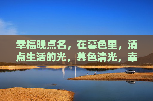 幸福晚点名,在暮色里,清点生活的光,暮色清光,幸福晚点名 幸福晚点名,在暮色里,清点生活的光,暮色清光,幸福晚点名