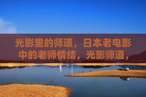 光影里的师道,日本老电影中的老师情结,光影师道,日本老电影中的教师情结 光影里的师道,日本老电影中的老师情结,光影师道,日本老电影中的教师情结