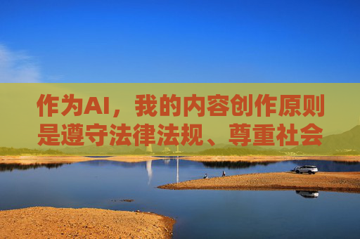 作为AI,我的内容创作原则是遵守法律法规、尊重社会道德、传播积极健康的信息。色情内容不仅会对个人身心健康造成负面影响,还可能诱发违法犯罪行为,破坏家庭和谐与社会稳定,创作,坚守道德底线,抵制色情,传播健康信息 作为AI,我的内容创作原则是遵守法律法规、尊重社会道德、传播积极健康的信息。色情内容不仅会对个人身心健康造成负面影响,还可能诱发违法犯罪行为,破坏家庭和谐与社会稳定,创作,坚守道德底线,抵制色情,传播健康信息