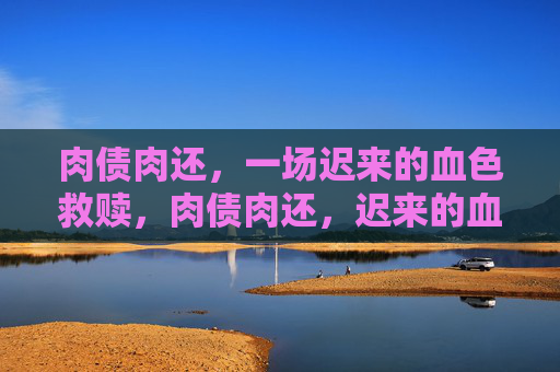 肉债肉还，一场迟来的血色救赎，肉债肉还，迟来的血色救赎