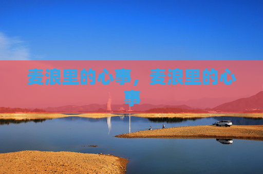 麦浪里的心事,麦浪里的心事 麦浪里的心事,麦浪里的心事