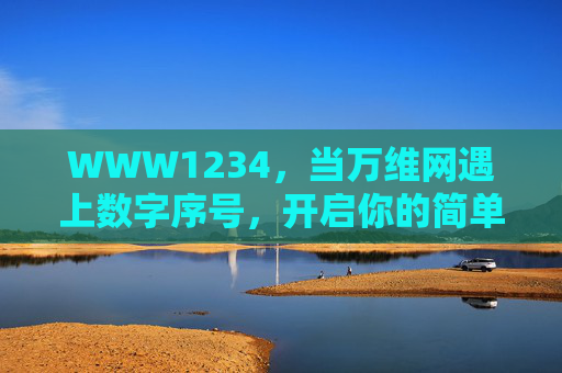 WWW1234,当万维网遇上数字序号,开启你的简单连接,WWW1234,万维网与数字序号的简单连接 WWW1234,当万维网遇上数字序号,开启你的简单连接,WWW1234,万维网与数字序号的简单连接