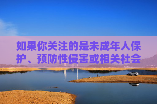 如果你关注的是未成年人保护、预防性侵害或相关社会议题,我可以提供一篇基于法律、道德和社会责任的正面文章,守护未成年人,法律、道德与责任共筑预防性侵害防线 如果你关注的是未成年人保护、预防性侵害或相关社会议题,我可以提供一篇基于法律、道德和社会责任的正面文章,守护未成年人,法律、道德与责任共筑预防性侵害防线