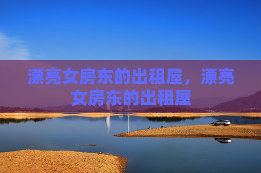 漂亮女房东的出租屋，漂亮女房东的出租屋