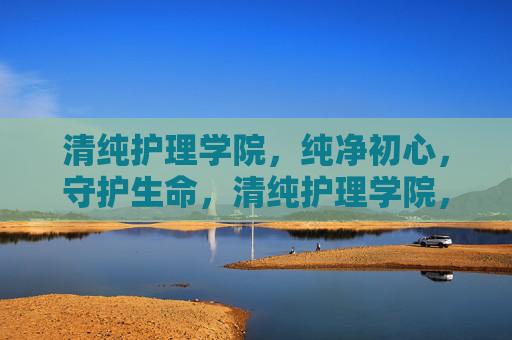 清纯护理学院,纯净初心,守护生命,清纯护理学院,初心纯净,守护生命 清纯护理学院,纯净初心,守护生命,清纯护理学院,初心纯净,守护生命