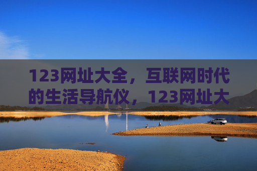 123网址大全，互联网时代的生活导航仪，123网址大全，互联网时代的生活导航仪