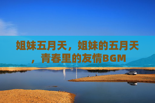 姐妹五月天,姐妹的五月天,青春里的友情BGM 姐妹五月天,姐妹的五月天,青春里的友情BGM