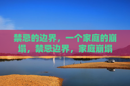 禁忌的边界，一个家庭的崩塌，禁忌边界，家庭崩塌