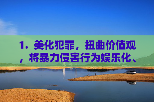 1.  美化犯罪，扭曲价值观，将暴力侵害行为娱乐化、正常化，可能诱发模仿犯罪，美化犯罪与暴力侵害行为娱乐化，扭曲价值观诱发模仿犯罪