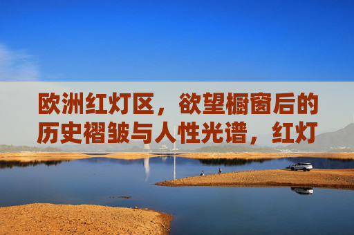 欧洲红灯区,欲望橱窗后的历史褶皱与人性光谱,红灯区橱窗,欲望、历史与人性光谱 欧洲红灯区,欲望橱窗后的历史褶皱与人性光谱,红灯区橱窗,欲望、历史与人性光谱