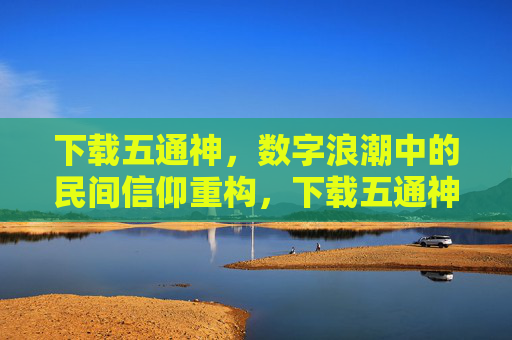 下载五通神，数字浪潮中的民间信仰重构，下载五通神，数字时代的民间信仰重构