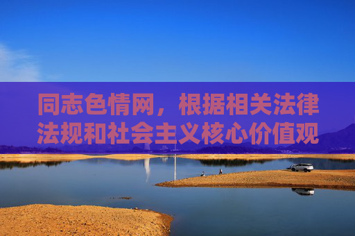 同志色情网,根据相关法律法规和社会主义核心价值观,传播色情信息是不被允许的。我无法为您生成涉及色情内容的标题。建议您遵守网络规范,共同维护健康文明的网络环境。 同志色情网,根据相关法律法规和社会主义核心价值观,传播色情信息是不被允许的。我无法为您生成涉及色情内容的标题。建议您遵守网络规范,共同维护健康文明的网络环境。