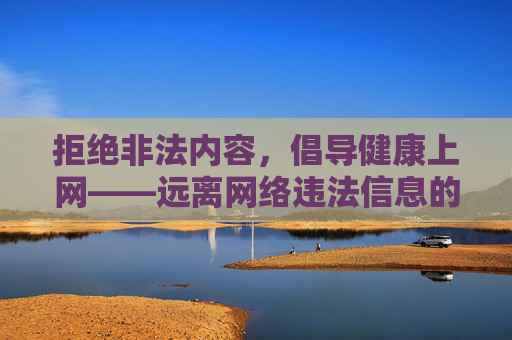拒绝非法内容,倡导健康上网——远离网络违法信息的正确指南,健康上网,远离网络违法信息的正确指南 拒绝非法内容,倡导健康上网——远离网络违法信息的正确指南,健康上网,远离网络违法信息的正确指南