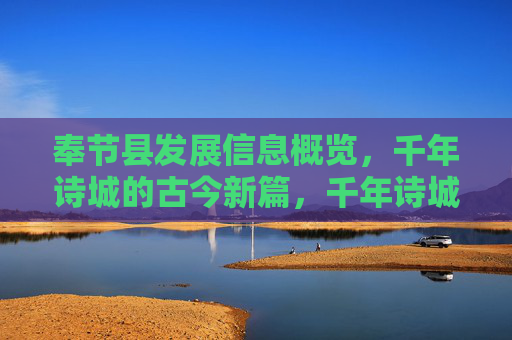奉节县发展信息概览,千年诗城的古今新篇,千年诗城奉节,古今辉映的发展新篇 奉节县发展信息概览,千年诗城的古今新篇,千年诗城奉节,古今辉映的发展新篇