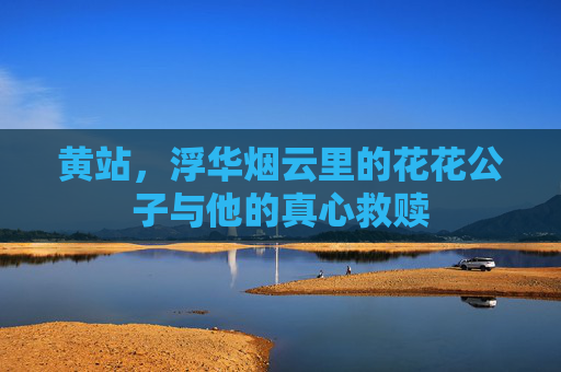 黄站，浮华烟云里的花花公子与他的真心救赎