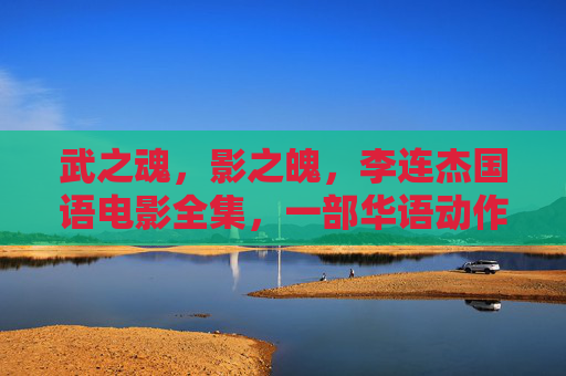 武之魂,影之魄,李连杰国语电影全集,一部华语动作片的黄金史诗,武魂影魄,李连杰国语动作黄金史诗 武之魂,影之魄,李连杰国语电影全集,一部华语动作片的黄金史诗,武魂影魄,李连杰国语动作黄金史诗