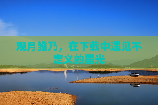 观月雏乃,在下载中遇见不定义的星光 观月雏乃,在下载中遇见不定义的星光