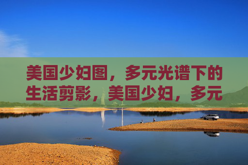 美国少妇图，多元光谱下的生活剪影，美国少妇，多元光谱生活剪影