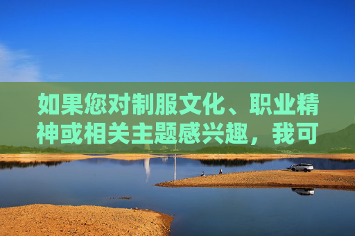 如果您对制服文化、职业精神或相关主题感兴趣,我可以为您提供更积极、健康的创作方向,例如,制服,职业精神的具象象征 如果您对制服文化、职业精神或相关主题感兴趣,我可以为您提供更积极、健康的创作方向,例如,制服,职业精神的具象象征