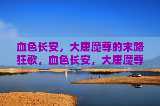 血色长安,大唐魔尊的末路狂歌,血色长安,大唐魔尊的末路狂歌 血色长安,大唐魔尊的末路狂歌,血色长安,大唐魔尊的末路狂歌