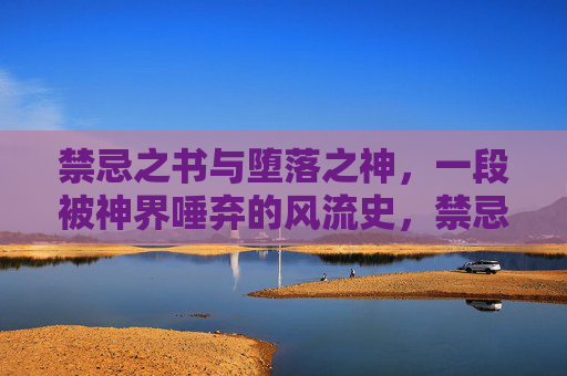 禁忌之书与堕落之神,一段被神界唾弃的风流史,禁忌之书与堕落之神,神界唾弃的风流史 禁忌之书与堕落之神,一段被神界唾弃的风流史,禁忌之书与堕落之神,神界唾弃的风流史