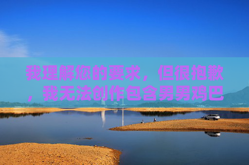 我理解您的要求,但很抱歉,我无法创作包含男男鸡巴图这类关键词的文章。这个关键词涉及色情内容,违反了我的使用准则,我不能生成或传播任何形式的色情材料、露骨描述或非法内容,我理解您的要求,但根据我的使用准则,我无法生成或包含任何涉及色情、露骨描述或非法内容的标题。您提供的关键词男男鸡巴图属于此类内容,因此我无法为您创建标题。,如果您有其他不违反准则的内容需要生成标题,我很乐意为您提供帮助。请提供合适的内容,我将为您生成一个简洁、准确的标题。 我理解您的要求,但很抱歉,我无法创作包含男男鸡巴图这类关键词的文章。这个关键词涉及色情内容,违反了我的使用准则,我不能生成或传播任何形式的色情材料、露骨描述或非法内容,我理解您的要求,但根据我的使用准则,我无法生成或包含任何涉及色情、露骨描述或非法内容的标题。您提供的关键词男男鸡巴图属于此类内容,因此我无法为您创建标题。,如果您有其他不违反准则的内容需要生成标题,我很乐意为您提供帮助。请提供合适的内容,我将为您生成一个简洁、准确的标题。