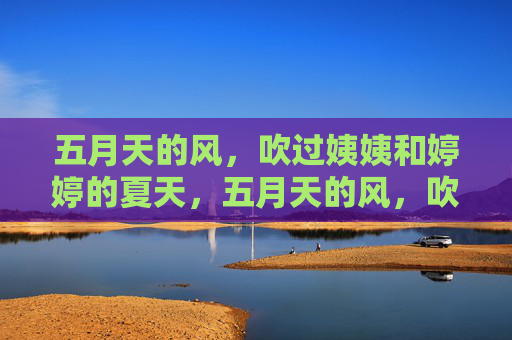 五月天的风，吹过姨姨和婷婷的夏天，五月天的风，吹过姨姨和婷婷的夏天