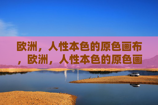 欧洲，人性本色的原色画布，欧洲，人性本色的原色画布
