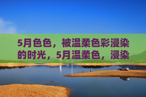 5月色色，被温柔色彩浸染的时光，5月温柔色，浸染时光