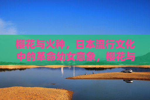 樱花与火种，日本流行文化中的革命幼女意象，樱花与火种，日本流行文化中的革命幼女意象