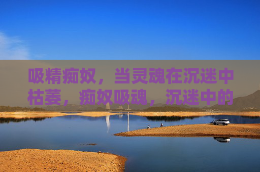 吸精痴奴,当灵魂在沉迷中枯萎,痴奴吸魂,沉迷中的灵魂枯萎 吸精痴奴,当灵魂在沉迷中枯萎,痴奴吸魂,沉迷中的灵魂枯萎