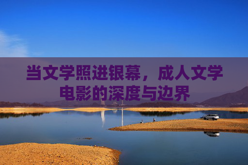 当文学照进银幕，成人文学电影的深度与边界
