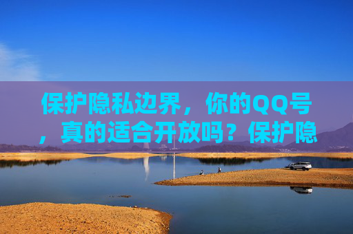 保护隐私边界，你的QQ号，真的适合开放吗？保护隐私边界，你的QQ号真的适合开放吗？
