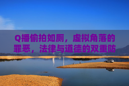 Q播偷拍如厕，虚拟角落的罪恶，法律与道德的双重防线，虚拟角落的罪恶，Q播偷拍如厕的法律与道德防线