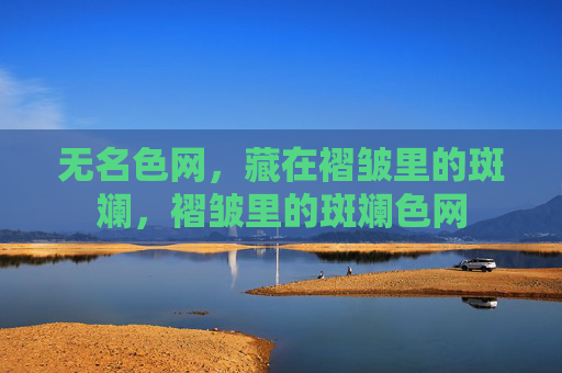 无名色网,藏在褶皱里的斑斓,褶皱里的斑斓色网 无名色网,藏在褶皱里的斑斓,褶皱里的斑斓色网