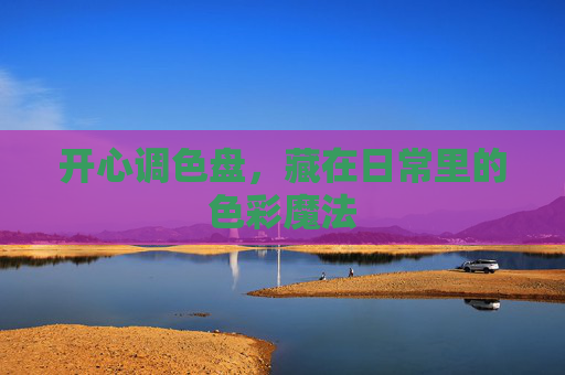 开心调色盘，藏在日常里的色彩魔法