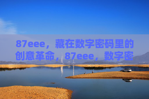 87eee,藏在数字密码里的创意革命,87eee,数字密码里的创意革命 87eee,藏在数字密码里的创意革命,87eee,数字密码里的创意革命