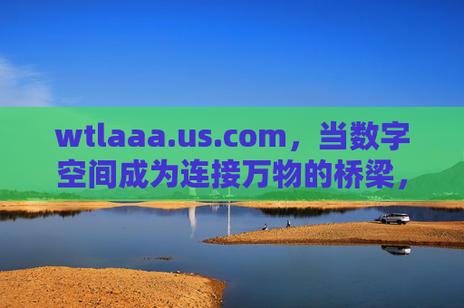 wtlaaa.us.com,当数字空间成为连接万物的桥梁,wtlaaa.us.com,数字空间,连接万物的桥梁 wtlaaa.us.com,当数字空间成为连接万物的桥梁,wtlaaa.us.com,数字空间,连接万物的桥梁