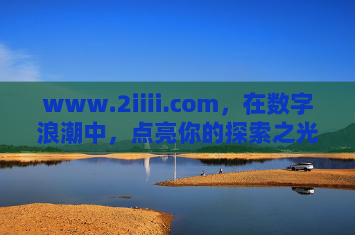www.2iiii.com,在数字浪潮中,点亮你的探索之光,数字浪潮中,点亮探索之光 www.2iiii.com,在数字浪潮中,点亮你的探索之光,数字浪潮中,点亮探索之光