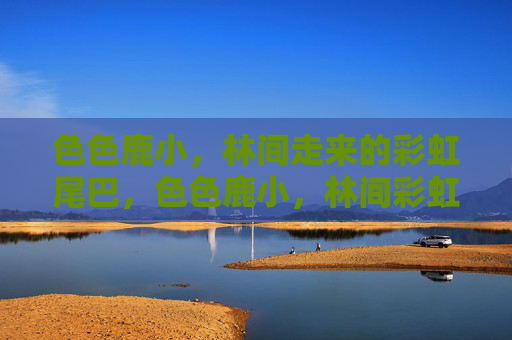 色色鹿小,林间走来的彩虹尾巴,色色鹿小,林间彩虹尾 色色鹿小,林间走来的彩虹尾巴,色色鹿小,林间彩虹尾