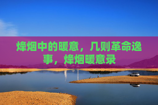 烽烟中的暖意，几则革命逸事，烽烟暖意录