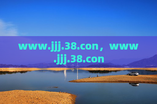 www.jjj.38.con，www.jjj.38.con