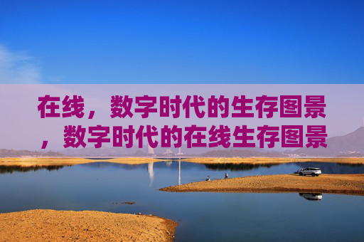 在线,数字时代的生存图景,数字时代的在线生存图景 在线,数字时代的生存图景,数字时代的在线生存图景