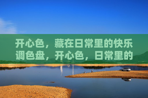 开心色,藏在日常里的快乐调色盘,开心色,日常里的快乐调色盘 开心色,藏在日常里的快乐调色盘,开心色,日常里的快乐调色盘